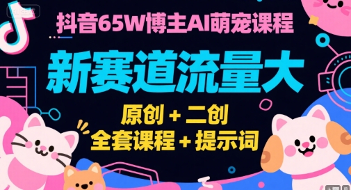 抖音65W博主AI萌宠课程，新赛道流量大，原创+二创，全套课程+提示词凯哥轻创网-网创项目资源站-副业项目-创业项目-搞钱项目凯哥轻创网