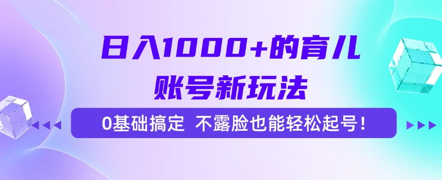 日入1000+的育儿账号新玩法，0基础搞定，不露脸也能轻松起号！凯哥轻创网-网创项目资源站-副业项目-创业项目-搞钱项目凯哥轻创网
