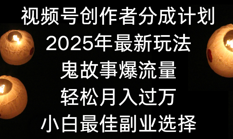 视频号创作者分成计划，2025年最新玩法鬼故事爆流量，小白轻松上手，副业的绝佳选择，轻松月入过万凯哥轻创网-网创项目资源站-副业项目-创业项目-搞钱项目凯哥轻创网