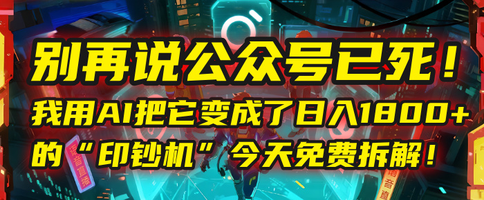 别再说公众号已死！我用AI把它变成了日入1800+的“印钞机”，今天免费拆解！凯哥轻创网-网创项目资源站-副业项目-创业项目-搞钱项目凯哥轻创网