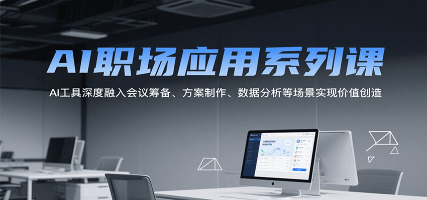 AI职场应用系列课，AI工具深度融入会议筹备、方案制作、数据分析等场景实现价值创造凯哥轻创网-网创项目资源站-副业项目-创业项目-搞钱项目凯哥轻创网