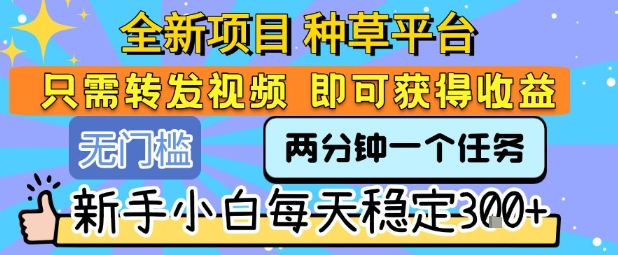 全新项目 种草平台 只需要转发任务视频 即可获得收益 新手小白每天稳定3张+【揭秘】凯哥轻创网-网创项目资源站-副业项目-创业项目-搞钱项目凯哥轻创网