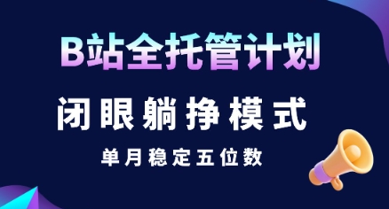 【B站全托管计划】闭眼躺挣模式，单月稳定五位数【揭秘】凯哥轻创网-网创项目资源站-副业项目-创业项目-搞钱项目凯哥轻创网