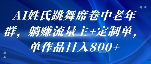 AI姓氏跳舞席卷中老年群，躺挣流量主+定制单，单作品日入8张凯哥轻创网-网创项目资源站-副业项目-创业项目-搞钱项目凯哥轻创网