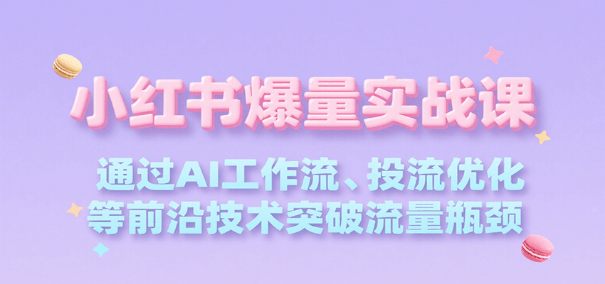 小红书爆量实战课，通过AI工作流、投流优化等前沿技术突破流量瓶颈凯哥轻创网-网创项目资源站-副业项目-创业项目-搞钱项目凯哥轻创网