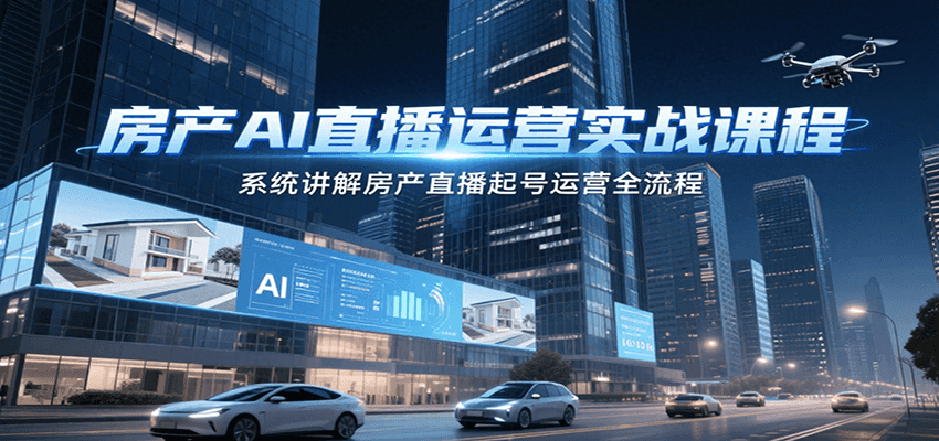 房产AI直播运营实战课程，系统讲解房产直播起号运营全流程凯哥轻创网-网创项目资源站-副业项目-创业项目-搞钱项目凯哥轻创网