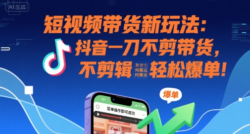 短视频带货新玩法：抖音一刀不剪带货，不剪辑，纯搬运，新手也能轻松爆单!凯哥轻创网-网创项目资源站-副业项目-创业项目-搞钱项目凯哥轻创网