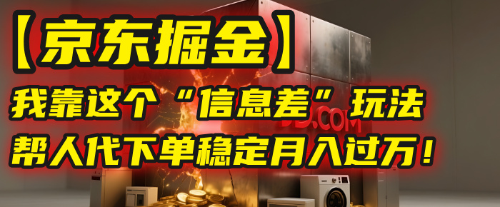 【京东掘金】我靠这个“信息差”玩法，帮人代下单，稳定月入过万！凯哥轻创网-网创项目资源站-副业项目-创业项目-搞钱项目凯哥轻创网