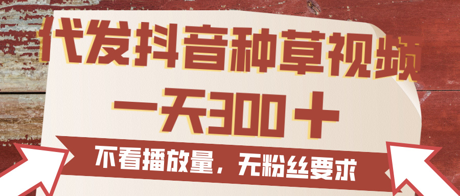 代发抖音种草视频，一天300，无粉丝要求，不看播放量凯哥轻创网-网创项目资源站-副业项目-创业项目-搞钱项目凯哥轻创网