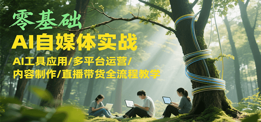 零基础AI自媒体实战，AI工具应用/多平台运营/内容制作/直播带货全流程教学凯哥轻创网-网创项目资源站-副业项目-创业项目-搞钱项目凯哥轻创网
