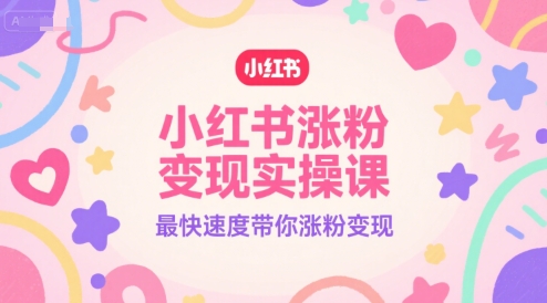 小红书涨粉变现实操课，最快速度带你涨粉变现凯哥轻创网-网创项目资源站-副业项目-创业项目-搞钱项目凯哥轻创网