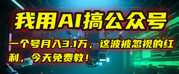 我用AI搞公众号，一个号月入3.1万，这波被忽视的红利，今天免费教！凯哥轻创网-网创项目资源站-副业项目-创业项目-搞钱项目凯哥轻创网