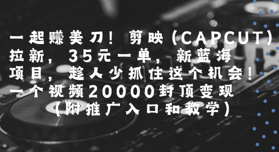 一起挣美刀!剪映(CAPCUT)拉新，35米一单，新蓝海项目，一个视频2w封顶变现(附推广入口和教学)凯哥轻创网-网创项目资源站-副业项目-创业项目-搞钱项目凯哥轻创网