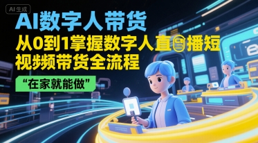 AI数字人带货，从0到1掌握数字人直播短视频带货全流程，在家就能做凯哥轻创网-网创项目资源站-副业项目-创业项目-搞钱项目凯哥轻创网