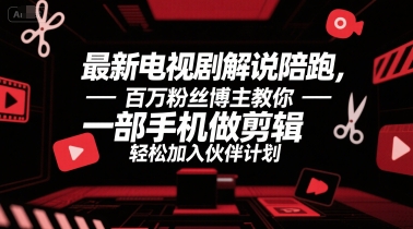 最新电视剧解说陪跑，百万粉丝博主教你一部手机做剪辑，轻松加入伙伴计划凯哥轻创网-网创项目资源站-副业项目-创业项目-搞钱项目凯哥轻创网