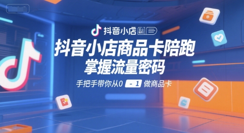 抖音小店商品卡陪跑，掌握流量密码，手把手带你从0-1做商品卡凯哥轻创网-网创项目资源站-副业项目-创业项目-搞钱项目凯哥轻创网