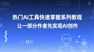 热门AI工具快速掌握系列教程，让一部分创作者先实现AI创作凯哥轻创网-网创项目资源站-副业项目-创业项目-搞钱项目凯哥轻创网