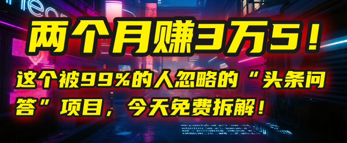 “头条问答”项目，今天免费拆解！两个月赚3万5！这个被99%的人忽略的凯哥轻创网-网创项目资源站-副业项目-创业项目-搞钱项目凯哥轻创网