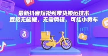 最新抖音短视频带货搬运技术，直接无脑搬，无需剪辑，可挂小黄车凯哥轻创网-网创项目资源站-副业项目-创业项目-搞钱项目凯哥轻创网