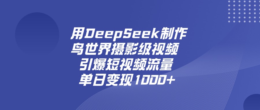 用DeepSeek制作鸟，世界摄影级视频，引爆短视频流量，单日变现1000+凯哥轻创网-网创项目资源站-副业项目-创业项目-搞钱项目凯哥轻创网