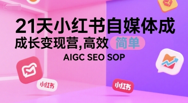 21天小红书自媒体成长变现营，高效 简单 AIGC SEO SOP凯哥轻创网-网创项目资源站-副业项目-创业项目-搞钱项目凯哥轻创网