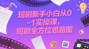 短剧新手小白从0-1实操课，短剧全方位思路图凯哥轻创网-网创项目资源站-副业项目-创业项目-搞钱项目凯哥轻创网