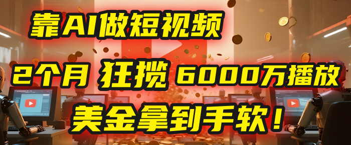 4000小时播放才能赚钱？别傻了！他靠AI做短视频，2个月狂揽6000万播放，美金拿到手软！凯哥轻创网-网创项目资源站-副业项目-创业项目-搞钱项目凯哥轻创网