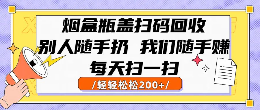 烟盒瓶盖扫码回收，别人随手扔 我们随手赚，闷声发大财，每天扫一扫轻轻松松200+凯哥轻创网-网创项目资源站-副业项目-创业项目-搞钱项目凯哥轻创网