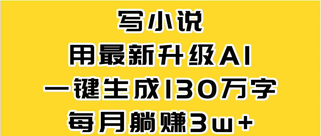 最新AI一键生成原创小说，一分钟能写130+字，每月睡后收益3W+凯哥轻创网-网创项目资源站-副业项目-创业项目-搞钱项目凯哥轻创网