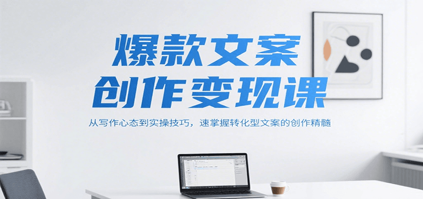 爆款文案创作变现课，从写作心态到实操技巧，速掌握转化型文案的创作精髓凯哥轻创网-网创项目资源站-副业项目-创业项目-搞钱项目凯哥轻创网