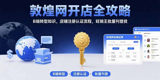 （15546期）敦煌网开店全攻略：B端转型知识，店铺注册认证流程，旺销王批量刊登技凯哥轻创网-轻创网-创业网-网创项目资源站-副业项目-创业项目-搞钱项目凯哥轻创网