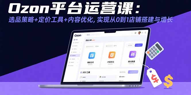 （15794期）Ozon平台运营课：选品策略+定价工具+内容优化，实现从0到1店铺搭建与增长凯哥轻创网-轻创网-创业网-网创项目资源站-副业项目-创业项目-搞钱项目凯哥轻创网