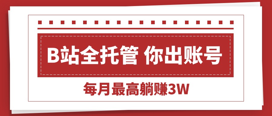 （15547期）【B站全程托管 】你出账号，我来运营，每月最高躺赚3W凯哥轻创网-网创项目资源站-副业项目-创业项目-搞钱项目凯哥轻创网
