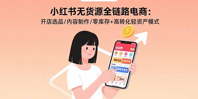 （15785期）小红书无货源全链路电商：开店选品/内容制作/零库存+高转化轻资产模式凯哥轻创网-轻创网-创业网-网创项目资源站-副业项目-创业项目-搞钱项目凯哥轻创网