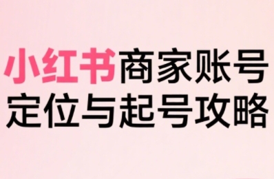 小红书电商全链路实战从定位到爆单，系统拆解小红书商家起号全流程凯哥轻创网-网创项目资源站-副业项目-创业项目-搞钱项目凯哥轻创网