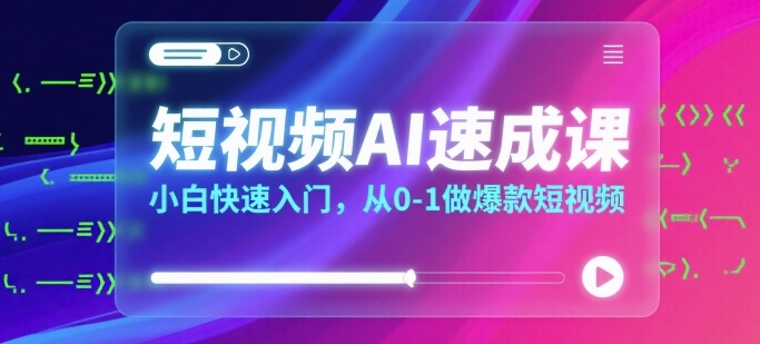 短视频AI速成课，小白快速入门，从0-1做爆款短视频凯哥轻创网-网创项目资源站-副业项目-创业项目-搞钱项目凯哥轻创网