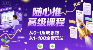 随心推高级课程，从0-1投放思路，也有从1-100的全套玩法凯哥轻创网-轻创网-创业网-网创项目资源站-副业项目-创业项目-搞钱项目凯哥轻创网