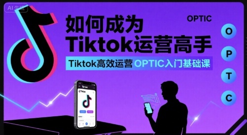 如何成为Tiktok运营高手，Tiktok高效运营OPTIC入门基础课凯哥轻创网-轻创网-创业网-网创项目资源站-副业项目-创业项目-搞钱项目凯哥轻创网