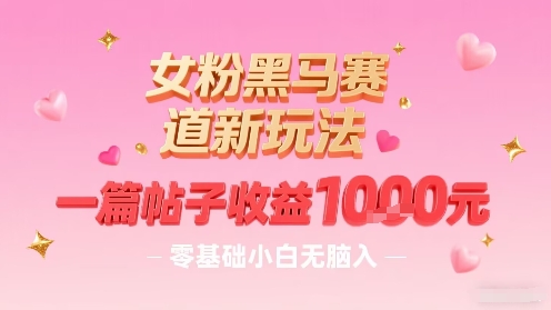 女粉黑马赛道新玩法，一篇帖子收益1k，零基础小白无脑入非常适合凯哥轻创网-轻创网-创业网-网创项目资源站-副业项目-创业项目-搞钱项目凯哥轻创网
