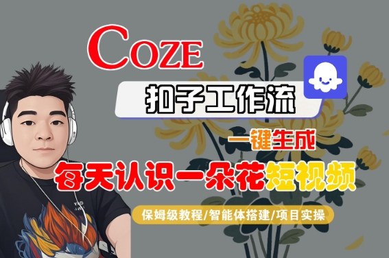 COZE扣子工作流一键生成每天认识一朵花短视频，保姆级教程-智能体搭建-项目实操凯哥轻创网-轻创网-创业网-网创项目资源站-副业项目-创业项目-搞钱项目凯哥轻创网