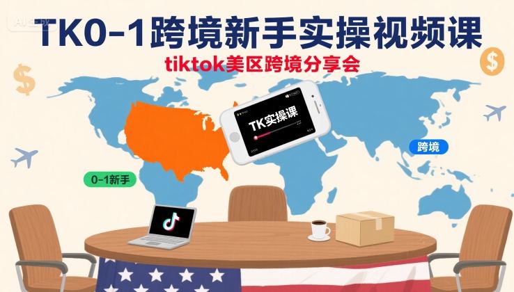 TK0-1跨境新手实操视频课，tiktok美区跨境分享会凯哥轻创网-轻创网-创业网-网创项目资源站-副业项目-创业项目-搞钱项目凯哥轻创网