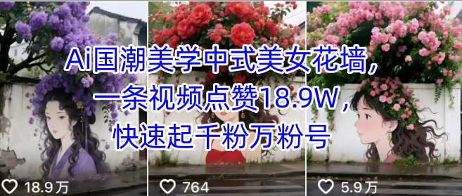 Ai国潮美学中式美女花墙，一条视频点赞18.9W，快速起千粉万粉号凯哥轻创网-轻创网-创业网-网创项目资源站-副业项目-创业项目-搞钱项目凯哥轻创网