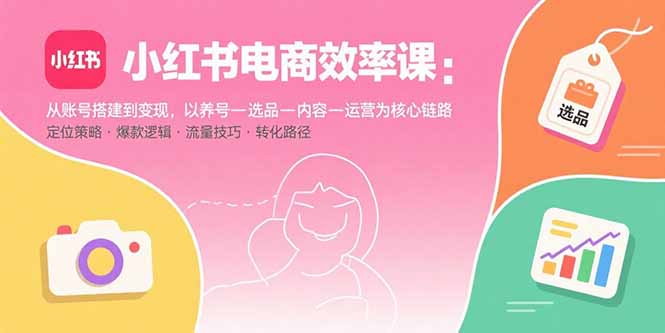 （15838期）小红书电商效率课：从账号搭建到变现，以养号-选品-内容-运营为核心链路凯哥轻创网-轻创网-创业网-网创项目资源站-副业项目-创业项目-搞钱项目凯哥轻创网