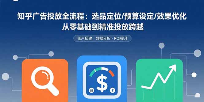 （15774期）知乎广告投放全流程：选品定位/预算设定/效果优化 从零基础到精准投放跨越凯哥轻创网-轻创网-创业网-网创项目资源站-副业项目-创业项目-搞钱项目凯哥轻创网