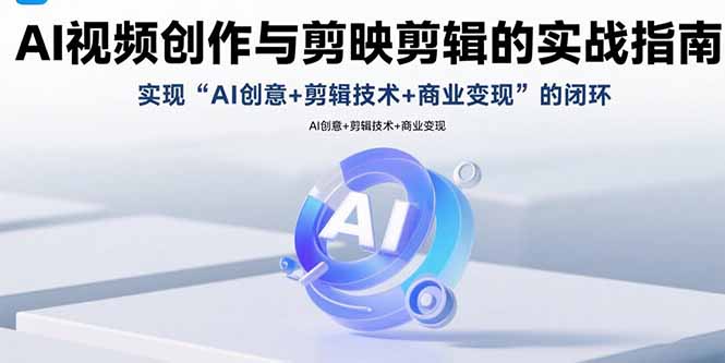 （15738期）AI视频创作与剪映剪辑的实战指南，实现AI创意+剪辑技术+商业变现的闭环凯哥轻创网-轻创网-创业网-网创项目资源站-副业项目-创业项目-搞钱项目凯哥轻创网