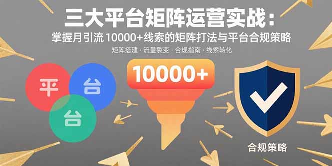 （15841期）三大平台矩阵运营实战：掌握月引流10000+线索的矩阵打法与平台合规策略凯哥轻创网-轻创网-创业网-网创项目资源站-副业项目-创业项目-搞钱项目凯哥轻创网