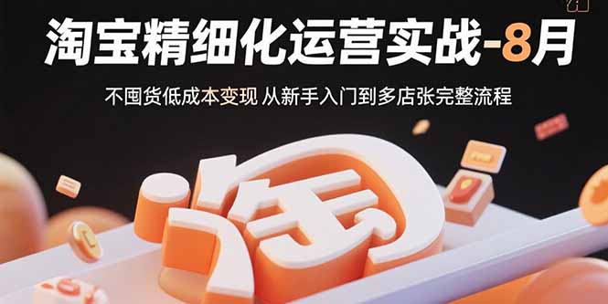（15739期）淘宝精细化运营实战-8月：不囤货低成本变现 从新手入门到多店扩张完整流程凯哥轻创网-轻创网-创业网-网创项目资源站-副业项目-创业项目-搞钱项目凯哥轻创网
