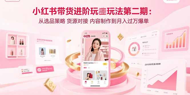 （15719期）小红书带货进阶玩法第二期：从选品策略 货源对接 内容制作到月入过万爆单凯哥轻创网-轻创网-创业网-网创项目资源站-副业项目-创业项目-搞钱项目凯哥轻创网