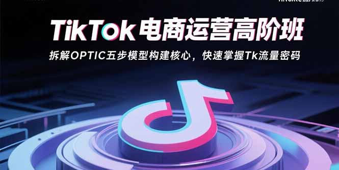 （15752期）TikTok电商运营高阶班：拆解OPTIC五步模型构建核心，快速掌握Tk流量密码凯哥轻创网-轻创网-创业网-网创项目资源站-副业项目-创业项目-搞钱项目凯哥轻创网