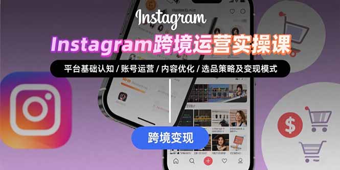 （15644期）Instagram跨境运营实战：平台认知/账号运营/内容优化/选品策略及变现模式凯哥轻创网-网创项目资源站-副业项目-创业项目-搞钱项目凯哥轻创网